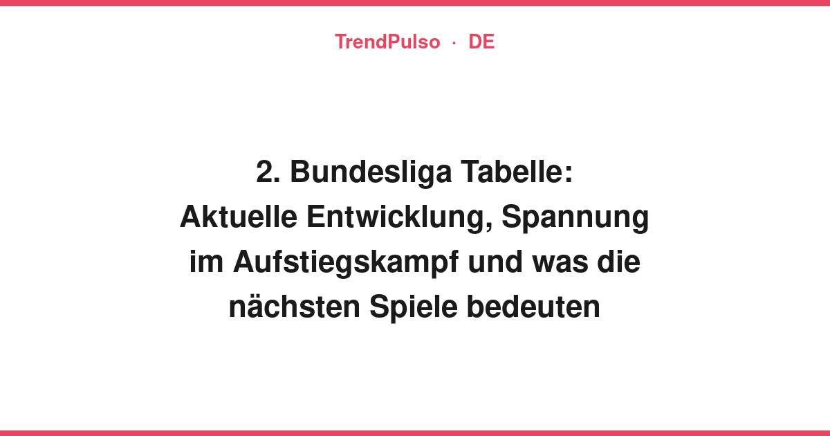 2. Bundesliga Tabelle: Aktuelle Entwicklung, Spannung im Aufstiegskampf und was die nächsten Spiele bedeuten