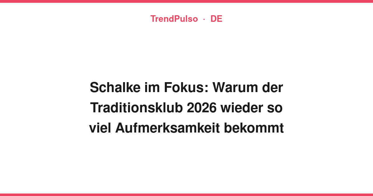 Schalke im Fokus: Warum der Traditionsklub 2026 wieder so viel Aufmerksamkeit bekommt