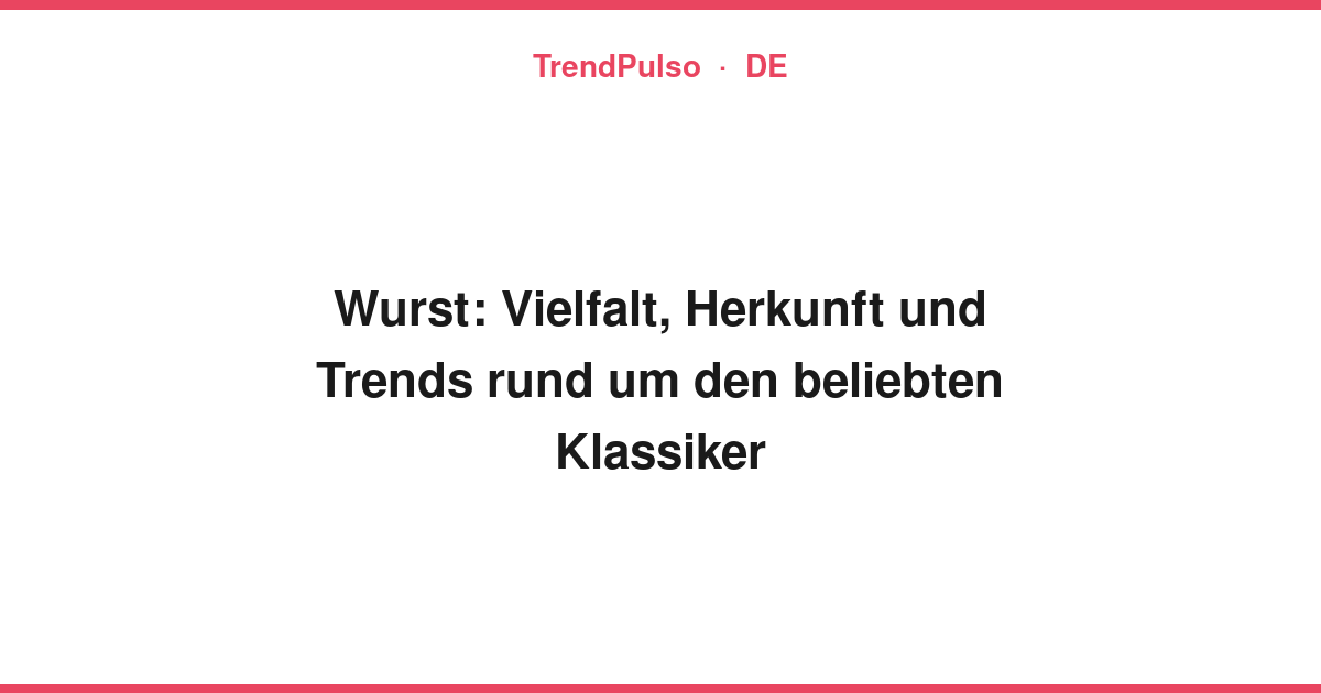 Wurst: Vielfalt, Herkunft und Trends rund um den beliebten Klassiker